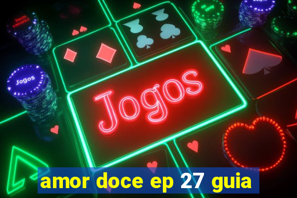 amor doce ep 27 guia